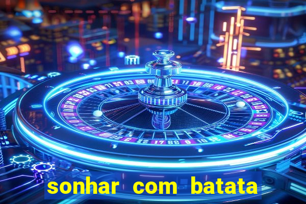 sonhar com batata jogo do bicho